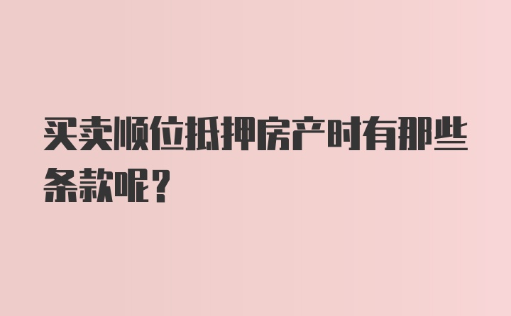 买卖顺位抵押房产时有那些条款呢？