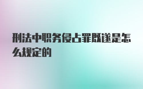 刑法中职务侵占罪既遂是怎么规定的