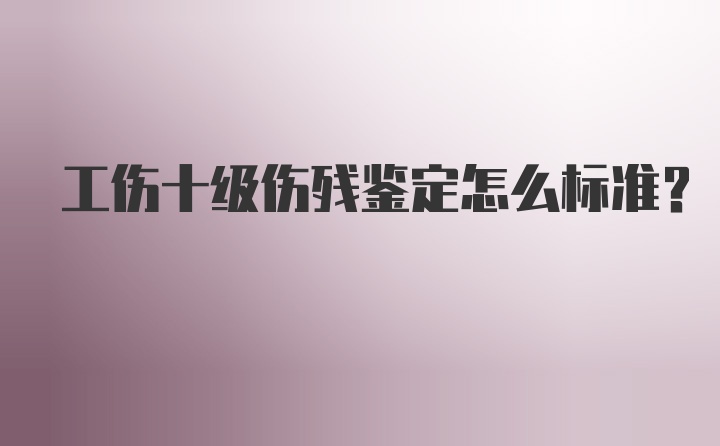 工伤十级伤残鉴定怎么标准？