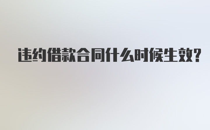 违约借款合同什么时候生效？