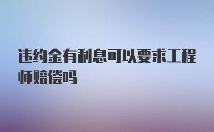 违约金有利息可以要求工程师赔偿吗