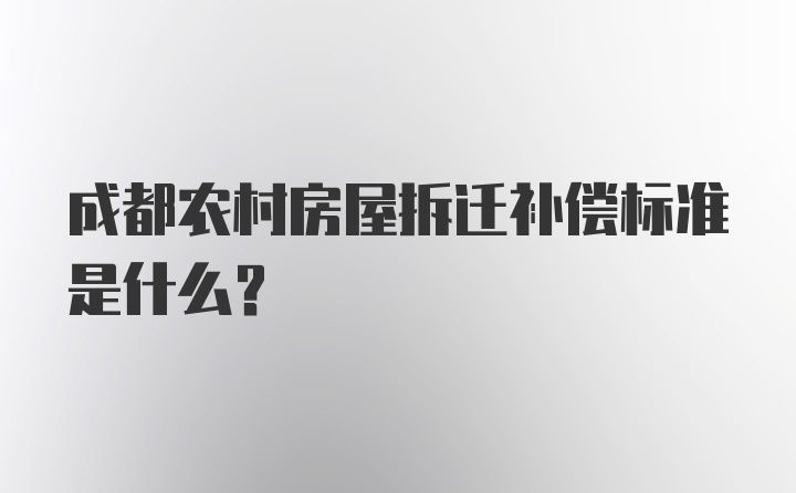 成都农村房屋拆迁补偿标准是什么？