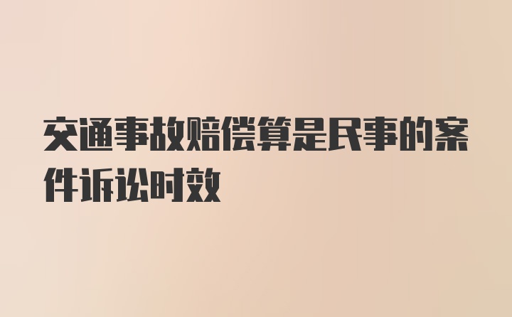 交通事故赔偿算是民事的案件诉讼时效