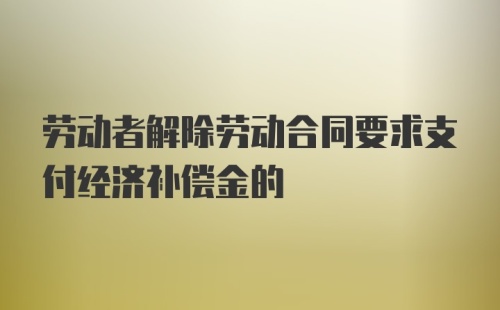 劳动者解除劳动合同要求支付经济补偿金的