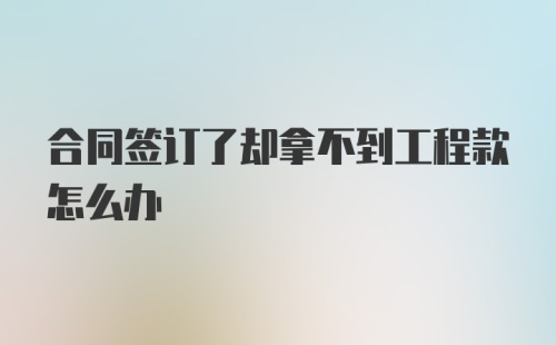 合同签订了却拿不到工程款怎么办