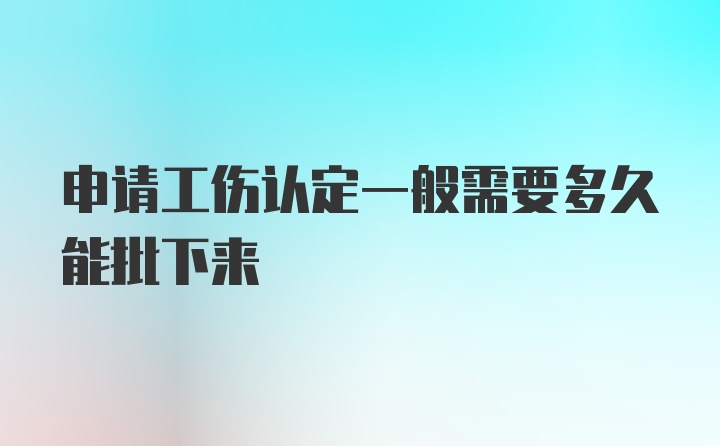 申请工伤认定一般需要多久能批下来