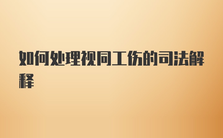 如何处理视同工伤的司法解释