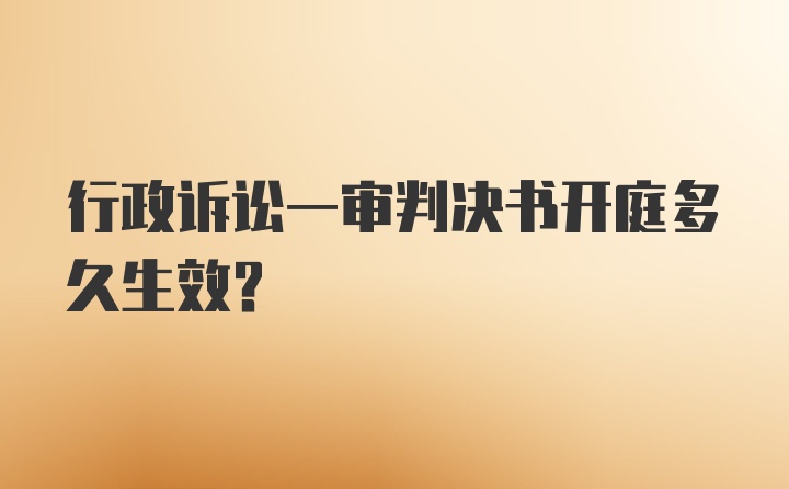 行政诉讼一审判决书开庭多久生效？