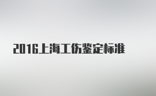 2016上海工伤鉴定标准