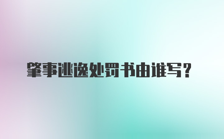 肇事逃逸处罚书由谁写？