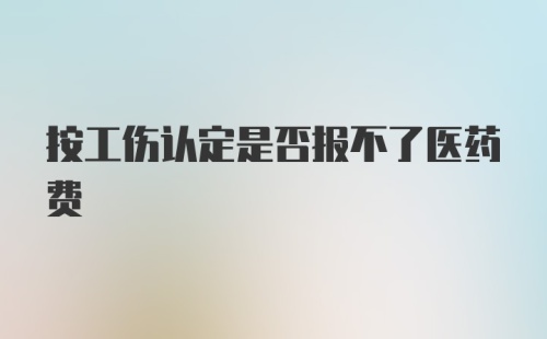 按工伤认定是否报不了医药费