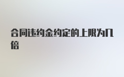 合同违约金约定的上限为几倍