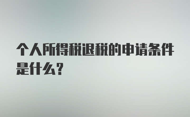 个人所得税退税的申请条件是什么？