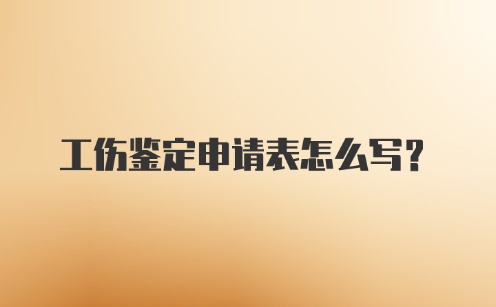 工伤鉴定申请表怎么写?