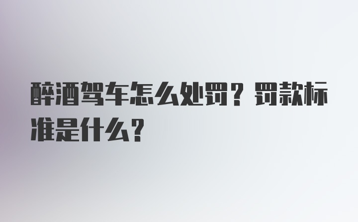 醉酒驾车怎么处罚？罚款标准是什么？