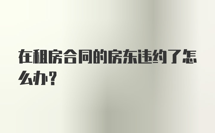 在租房合同的房东违约了怎么办？