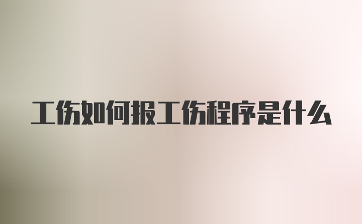 工伤如何报工伤程序是什么