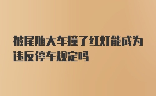 被尾随大车撞了红灯能成为违反停车规定吗