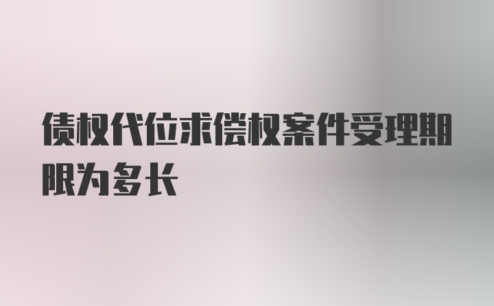 债权代位求偿权案件受理期限为多长