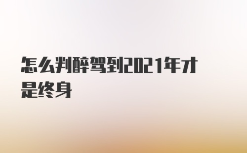 怎么判醉驾到2021年才是终身