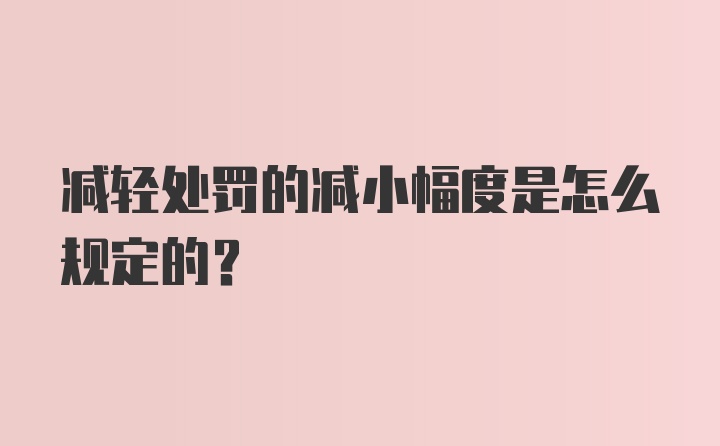 减轻处罚的减小幅度是怎么规定的？