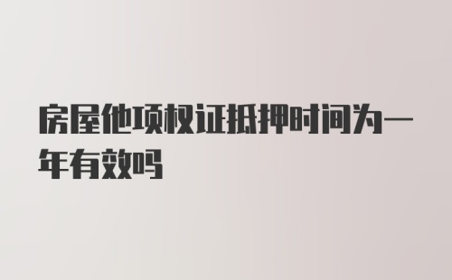 房屋他项权证抵押时间为一年有效吗