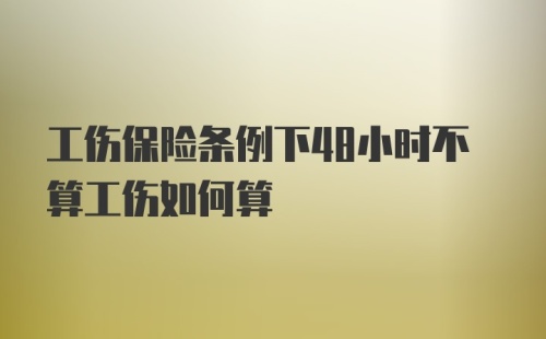 工伤保险条例下48小时不算工伤如何算