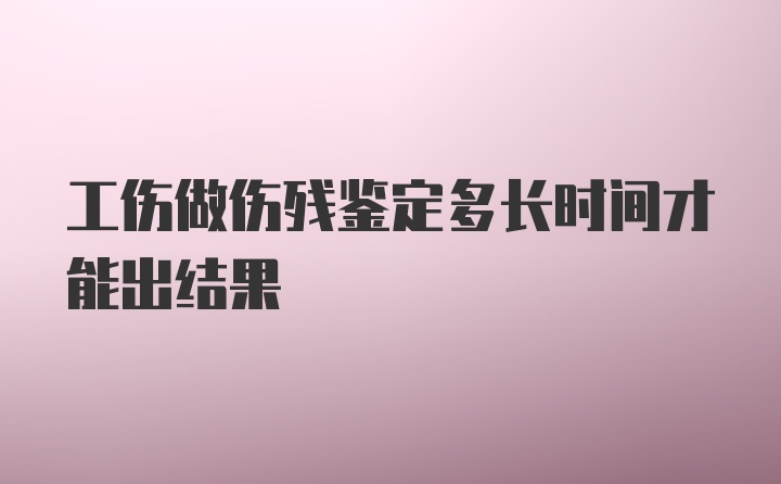 工伤做伤残鉴定多长时间才能出结果