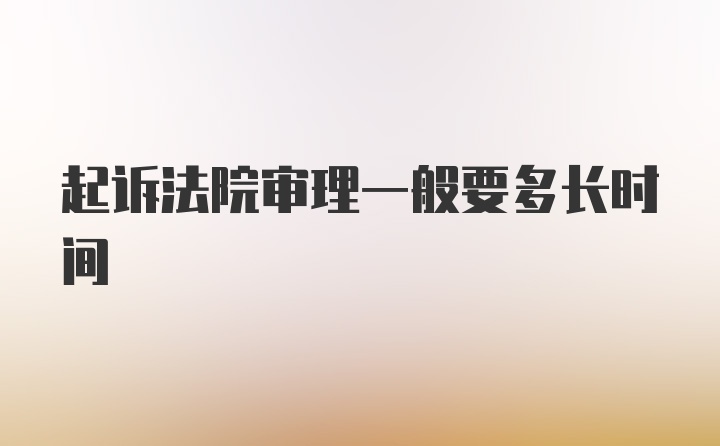 起诉法院审理一般要多长时间