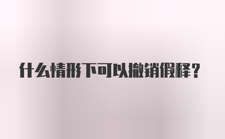 什么情形下可以撤销假释？