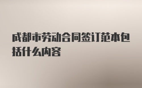 成都市劳动合同签订范本包括什么内容