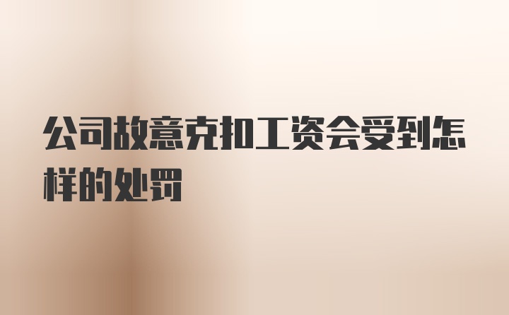 公司故意克扣工资会受到怎样的处罚