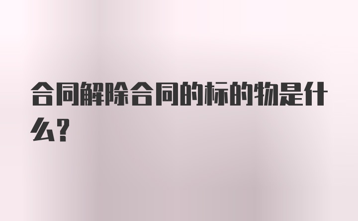 合同解除合同的标的物是什么？