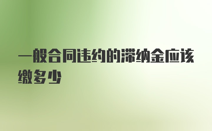 一般合同违约的滞纳金应该缴多少