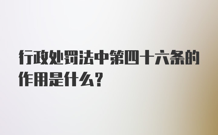 行政处罚法中第四十六条的作用是什么?