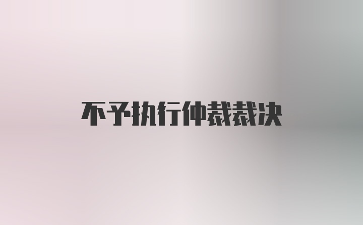 不予执行仲裁裁决