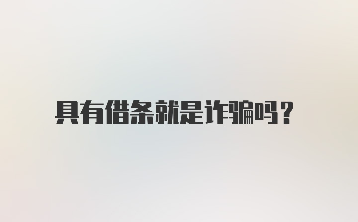 具有借条就是诈骗吗？