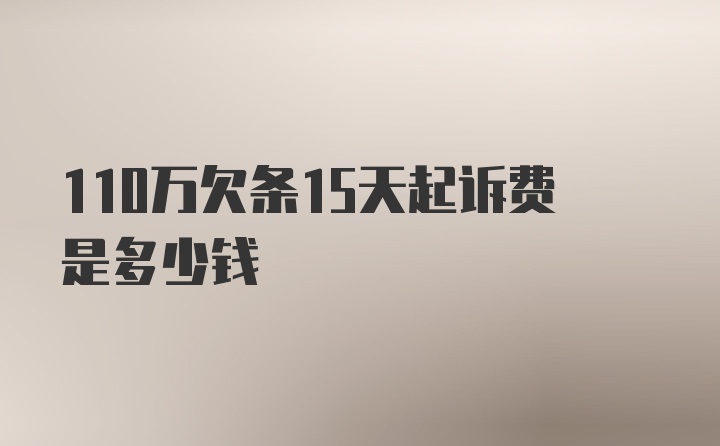 110万欠条15天起诉费是多少钱