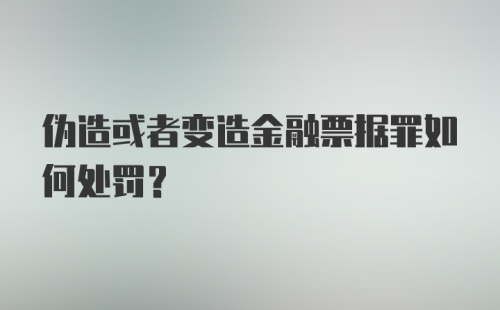 伪造或者变造金融票据罪如何处罚？