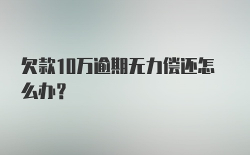 欠款10万逾期无力偿还怎么办？