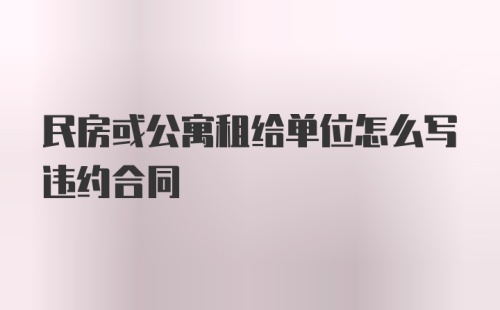 民房或公寓租给单位怎么写违约合同