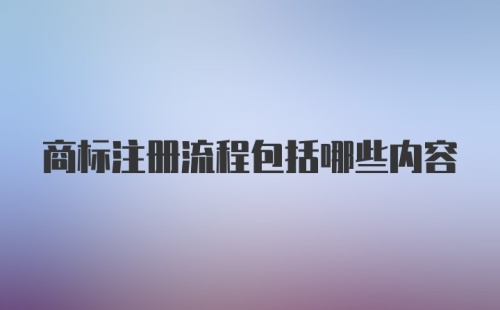 商标注册流程包括哪些内容