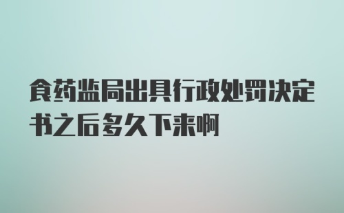 食药监局出具行政处罚决定书之后多久下来啊