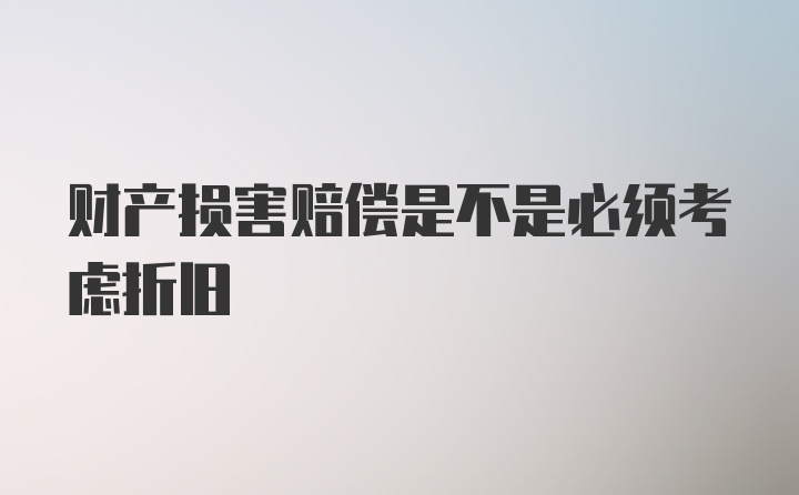 财产损害赔偿是不是必须考虑折旧