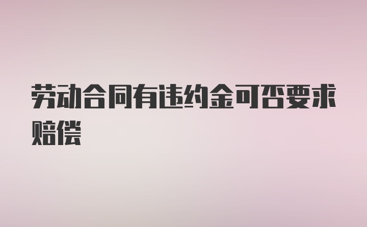 劳动合同有违约金可否要求赔偿