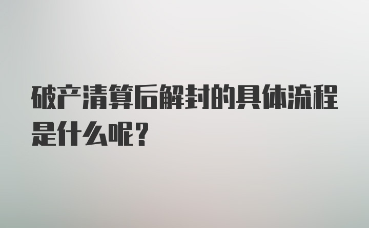 破产清算后解封的具体流程是什么呢？