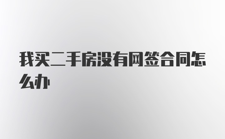 我买二手房没有网签合同怎么办