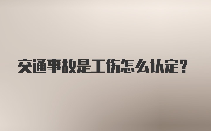 交通事故是工伤怎么认定?