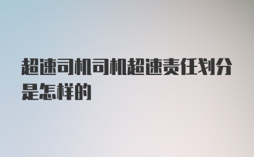 超速司机司机超速责任划分是怎样的