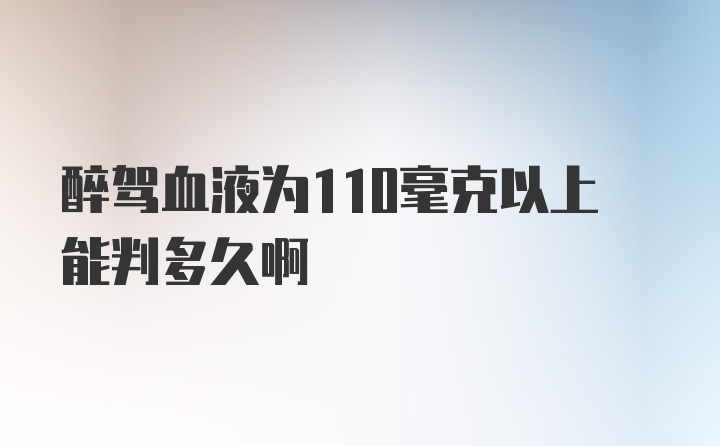 醉驾血液为110毫克以上能判多久啊